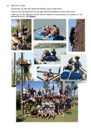11) PREFECT CAMP
Last Sunday, my wife and I visited the Prefects’ Camp at High Africa.
It was an amazing experience to once again witness the prefects in action at the camp.
Thank you to Mrs Solomon, Mr Dill and Mr Weber for accompanying the prefects on this
worthwhile venture. (R. Dingley)
 