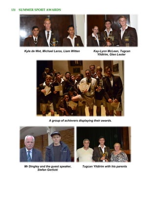 13) SUMMER SPORT AWARDS
Kyle de Wet, Michael Laros, Liam Witten Kay-Lynn McLean, Tugcan
Yildirim, Glen Lester
A group of achievers displaying their awards.
Mr Dingley and the guest speaker, Tugcan Yildirim with his parents
Stefan Gerlicki
 