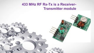433 MHz RF Rx-Tx is a Receiver-
Transmitter module
 