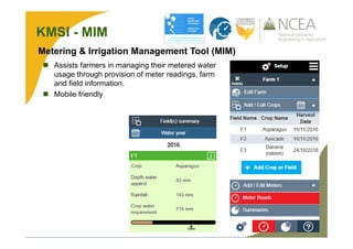 KMSI - MIM
Metering & Irrigation Management Tool (MIM)
 Assists farmers in managing their metered water
usage through provision of meter readings, farm
and field information.
 Mobile friendly
 