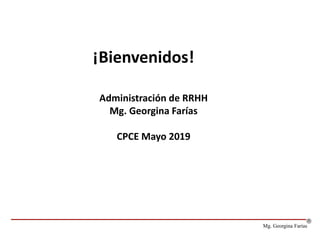 Administración de RRHH
Mg. Georgina Farías
CPCE Mayo 2019
¡Bienvenidos!
Mg. Georgina Farías
 