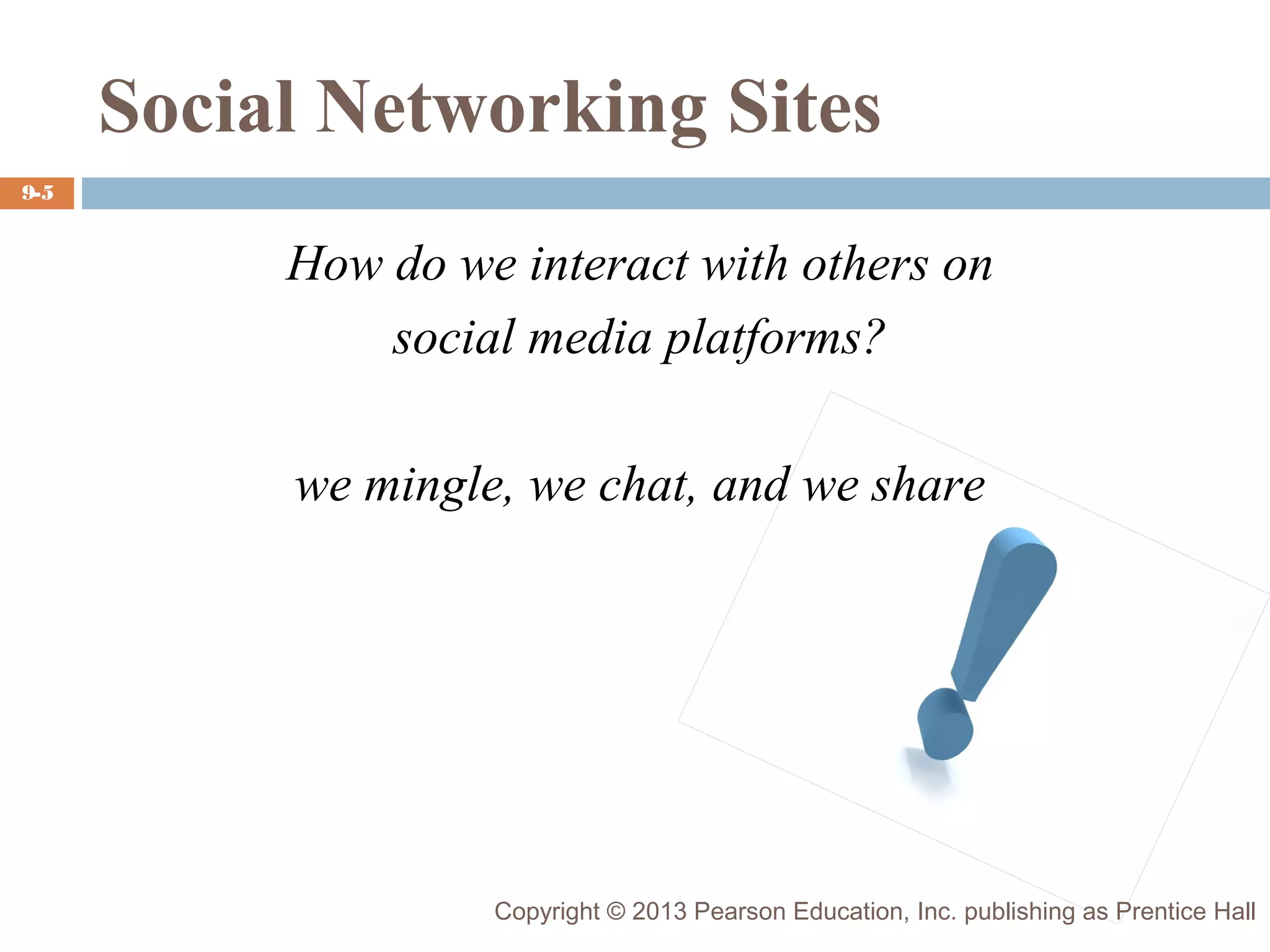 Social Networking Sites
9-5

How do we interact with others on
social media platforms?
we mingle, we chat, and we share

Copyright © 2013 Pearson Education, Inc. publishing as Prentice Hall

 