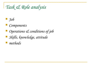 Task & Role analysis
 Job
 Components
 Operations & conditions of job
 Skills, knowledge, attitude
 methods
 