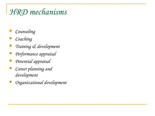 HRD mechanisms
 Counseling
 Coaching
 Training & development
 Performance appraisal
 Potential appraisal
 Career planning and
development
 Organizational development
 