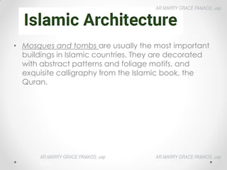 • Mosques and tombs are usually the most important
buildings in Islamic countries. They are decorated
with abstract patterns and foliage motifs, and
exquisite calligraphy from the Islamic book, the
Quran.
AR.MARRY GRACE PAMAOS, uap
HOA III
AR.MARRY GRACE PAMAOS, uap
HOA III
AR.MARRY GRACE PAMAOS, uap
HOA III
 