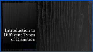 Introduction to
Different Types
of Disasters
 