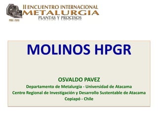 MOLINOS HPGR
OSVALDO PAVEZ
Departamento de Metalurgia - Universidad de Atacama
Centro Regional de Investigación y Desarrollo Sustentable de Atacama
Copiapó - Chile
 