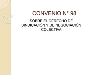 CONVENIO N° 98
SOBRE EL DERECHO DE
SINDICACIÓN Y DE NEGOCIACIÓN
COLECTIVA
 
