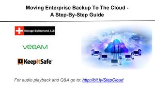 Moving Enterprise Backup To The Cloud -
A Step-By-Step Guide
For audio playback and Q&A go to: http://bit.ly/StepCloud
 
