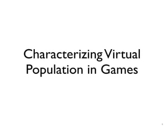 Characterizing Virtual
Population in Games


                         1
 