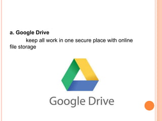 a. Google Drive
keep all work in one secure place with online
file storage
 