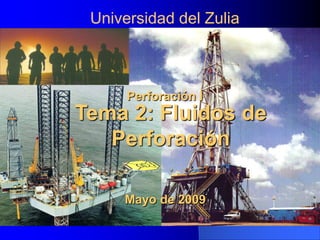Universidad del Zulia
Mayo de 2009
Tema 2: Fluidos de
Perforación
Perforación I
 