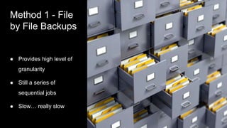 Method 1 - File
by File Backups
● Provides high level of
granularity
● Still a series of
sequential jobs
● Slow… really sl...