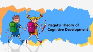 Piaget's Theory of
Cognitive Development
 