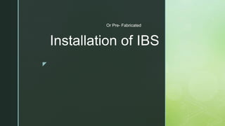 z
Installation of IBS
Or Pre- Fabricated
 