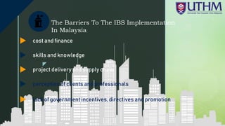 z
The Barriers To The IBS Implementation
In Malaysia
skills and knowledge
project delivery and supply chain
perception of clients and professionals
cost and finance
lack of government incentives, directives and promotion
 