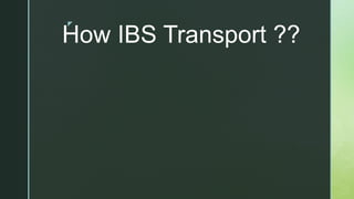 z
How IBS Transport ??
 