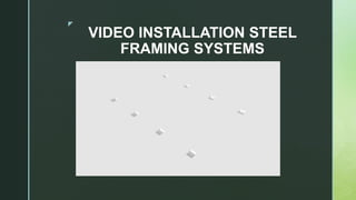 z
VIDEO INSTALLATION STEEL
FRAMING SYSTEMS
 