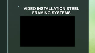 z
VIDEO INSTALLATION STEEL
FRAMING SYSTEMS
 
