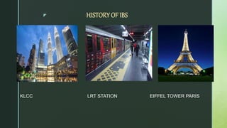 z HISTORY OF IBS
KLCC LRT STATION EIFFEL TOWER PARIS
 