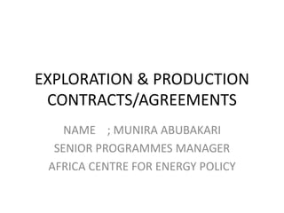 EXPLORATION & PRODUCTION
CONTRACTS/AGREEMENTS
NAME ; MUNIRA ABUBAKARI
SENIOR PROGRAMMES MANAGER
AFRICA CENTRE FOR ENERGY POLICY
 