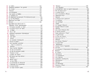 V • •VI
70 Révision ............................................................................. 275
71 Une déception................................................................... 279
72 Le lendemain, dans un grand restaurant............................283
73 Oh, les beaux jours ! ......................................................... 287
74 Le grand écran................................................................... 293
75 Une consultation efficace.................................................. 297
76 Détendons-nous ................................................................ 301
77 Révision ............................................................................. 305
78 La femme est la patronne ................................................. 309
79 La politique ....................................................................... 313
80 Les sondages ..................................................................... 317
81 L’argot ................................................................................ 321
82 Un voyage à Beaune.......................................................... 327
83 Voyage à Beaune (suite) .................................................... 331
84 Révision ............................................................................. 335
85 Une visite à Beaune (fin) ................................................... 339
86 À l’école primaire .............................................................. 343
87 Faites attention à “faire”................................................... 347
88 Le petit écran… ................................................................. 351
89 Le Tour de France.............................................................. 357
90 Avez-vous bien lu ?............................................................ 361
91 Révision ............................................................................. 365
92 Aux Armes, Citoyens ! ....................................................... 367
93 Le savoir-faire .................................................................... 373
94 Stéréotypes........................................................................ 377
95 Joindre l’utile à l’agréable ................................................. 383
96 Les taxis ............................................................................ 387
97 Un pot-pourri d’expressions idiomatiques........................ 393
98 Révision ............................................................................. 397
99 Le travail............................................................................ 401
100 Admettons… ..................................................................... 405
101 La candidature................................................................... 411
102 Une réponse... ................................................................... 417
103 L’entretien d’embauche... .................................................. 423
104 Félicitations ! .................................................................... 429
105 Révision ............................................................................. 435
106 On déménage .................................................................... 439
107 Montons à Paris................................................................. 443
108 Le quartier......................................................................... 449
32 Le métro ............................................................................121
33 Quelques questions / Au guichet ......................................125
34 Au musée ..........................................................................129
35 Révision ............................................................................. 133
36 Les secrétaires ...................................................................137
37 Une soirée au théâtre........................................................141
38 Le septième art .................................................................145
39 Un argument convaincant / À la fortune du pot............... 151
40 La rue Mouffetard.............................................................. 155
41 Réservons une table .......................................................... 159
42 Révision ............................................................................. 163
43 Que faites-vous dans la vie ? /
Définition d’une administration ....................................... 167
44 M. Duclos accueille un client ............................................171
45 M. Duclos trouve son client............................................... 175
46 À l’hôtel............................................................................. 179
47 Pas si vite ..........................................................................185
48 Quelques expressions idiomatiques .................................189
49 Révision ............................................................................. 193
50 Une lettre .......................................................................... 195
51 R.S.V.P. ............................................................................... 199
52 Un entretien d’embauche ................................................. 201
53 Encore le passé !................................................................205
54 Une mauvaise rencontre ...................................................209
55 ... mais il a surtout bu ....................................................... 213
56 Révision ............................................................................. 217
57 Deux bonnes réponses...................................................... 221
58 Un peu de tourisme ..........................................................225
59 Un peu de tourisme (suite) ...............................................229
60 Prendre le train .................................................................233
61 Location de voiture ...........................................................237
62 Ne soyons pas trop sérieux ...............................................243
63 Révision ............................................................................. 247
64 Bonne route ! ....................................................................249
65 La tour Eiffel......................................................................255
66 La promenade du dimanche .............................................259
67 L’optimiste et le pessimiste...............................................263
68 Le corps humain................................................................267
69 Le corps humain (suite).....................................................271
 