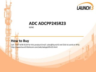 ADC ADCPP245R23
NONE
_______________________________________
How to Buy
Call: 1-877-878-9134 for this product Email: sales@launch3.net Click to send an RFQ:
http://www.launch3telecom.com/adc/adcpp245r23.html
 