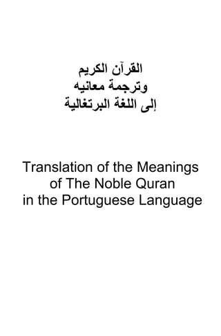 ‫ا‬
‫ﻟﻘﺮﺁن‬
‫اﻟﻜﺮﻳﻢ‬
‫وﺗﺮﺟﻤﺔ‬
‫ﻡﻌﺎﻧﻴﻪ‬
‫إﻟﻰ‬
‫اﻟﺒﺮﺗﻐﺎﻟﻴﺔ‬ ‫اﻟﻠﻐﺔ‬
Translation of the Meanings
of The Noble Quran
in the Portuguese Language
 