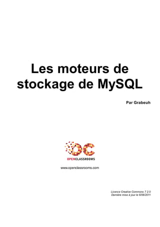 Les moteurs de
stockage de MySQL
Par Grabeuh
www.openclassrooms.com
Licence Creative Commons 7 2.0
Dernière mise à jour le 6/06/2011
 
