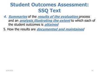 Student Outcomes Assessment:
SSQ Text
4. Summaries of the results of the evaluation process
and an analysis illustrating the extent to which each of
the student outcomes is attained
5. How the results are documented and maintained
733/29/2016
 