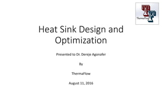 Heat Sink Design and
Optimization
Presented to Dr. Dereje Agonafer
By
ThermaFlow
August 11, 2016
 