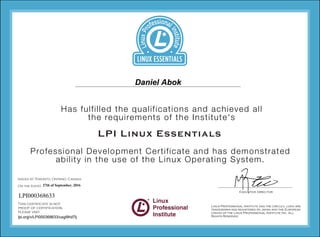 1234
1234
1234
1234
Professional Development Certificate and has demonstrated
ability in the use of the Linux Operating System.
Has fulfilled the qualifications and achieved all
the requirements of the Institute's
LPI Linux Essentials
Issued at Toronto, Ontario, Canada
On the (date)
This certificate is not
proof of certification,
please visit
Executive Director
Daniel Abok
27th of September, 2016
LPI000368633
lpi.org/v/LPI000368633/uxgl9hd7lj
 