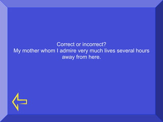 Correct or incorrect?
My mother whom I admire very much lives several hours
                  away from here.
 