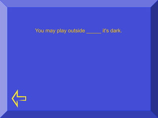 You may play outside _____ it's dark.
 