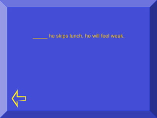_____ he skips lunch, he will feel weak.
 
