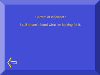 Correct or incorrect?

I still haven’t found what I’m looking for it.
 
