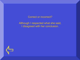 Correct or incorrect?

Although I respected what she said,
  I disagreed with her conclusion.
 