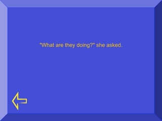 "What are they doing?" she asked.
 