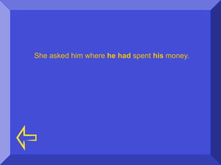 She asked him where he had spent his money.
 