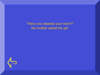 "Have you cleaned your room?"
   the mother asked the girl.
 