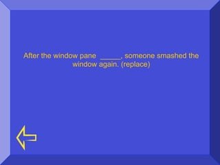 After the window pane _____, someone smashed the
               window again. (replace)
 