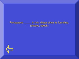 Portuguese _____ in this village since its founding.
               (always, speak)
 