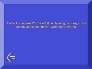 Correct or incorrect? The Artist, acclaiming by many critics
      as the year's best movie, won many awards.
 
