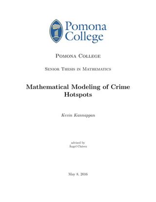 Pomona College
Senior Thesis in Mathematics
Mathematical Modeling of Crime
Hotspots
Kevin Kannappan
advised by
´Angel Ch´avez
May 8, 2016
 