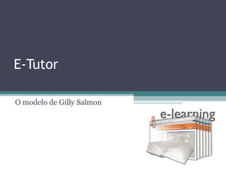 E-Tutor

O modelo de Gilly Salmon
 