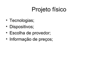 Projeto físico 
• Tecnologias; 
• Dispositivos; 
• Escolha de provedor; 
• Informação de preços; 
 