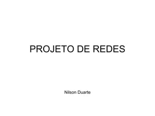 PROJETO DE REDES 
Nilson Duarte 
 