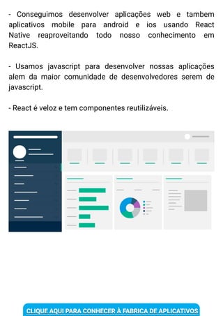 - Conseguimos desenvolver aplicações web e tambem
aplicativos mobile para android e ios usando React
Native reaproveitando todo nosso conhecimento em
ReactJS.
- Usamos javascript para desenvolver nossas aplicações
alem da maior comunidade de desenvolvedores serem de
javascript.
- React é veloz e tem componentes reutilizáveis.
 