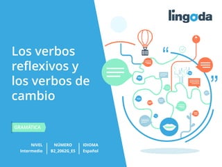 Los verbos
reflexivos y
los verbos de
cambio
NIVEL NÚMERO
GRAMÁTICA
IDIOMA
Intermedio B2_2062G_ES Español
 