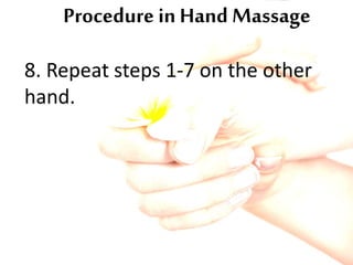 Procedure in Hand Massage
8. Repeat steps 1-7 on the other
hand.
 
